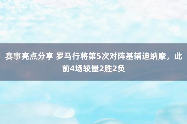 赛事亮点分享 罗马行将第5次对阵基辅迪纳摩，此前4场较量2胜2负