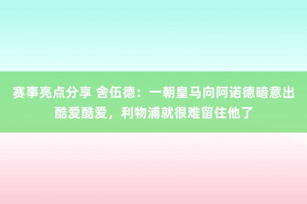 赛事亮点分享 舍伍德：一朝皇马向阿诺德暗意出酷爱酷爱，利物浦就很难留住他了