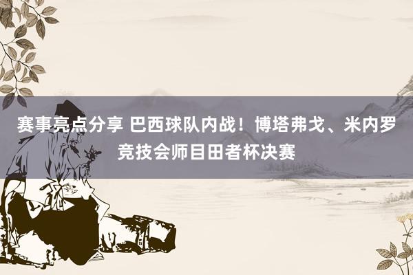 赛事亮点分享 巴西球队内战！博塔弗戈、米内罗竞技会师目田者杯决赛