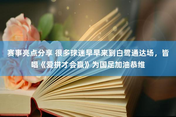 赛事亮点分享 很多球迷早早来到白鹭通达场，皆唱《爱拼才会赢》为国足加油恭维