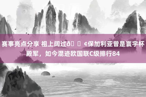 赛事亮点分享 祖上阔过😢保加利亚曾是寰宇杯殿军，如今混迹欧国联C级排行84