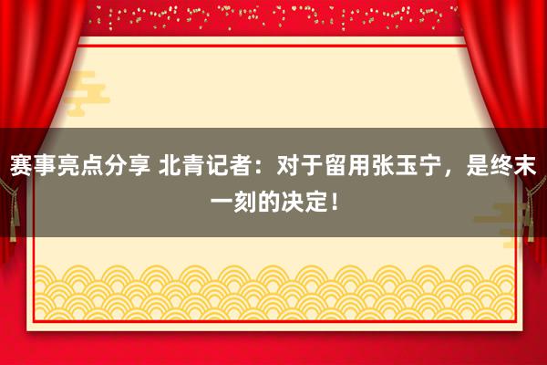 赛事亮点分享 北青记者：对于留用张玉宁，是终末一刻的决定！