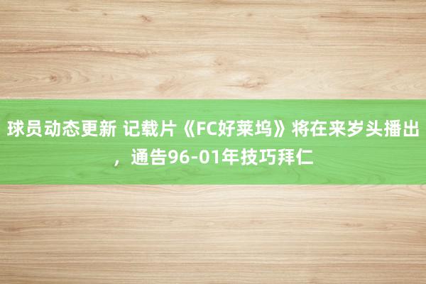 球员动态更新 记载片《FC好莱坞》将在来岁头播出，通告96-01年技巧拜仁