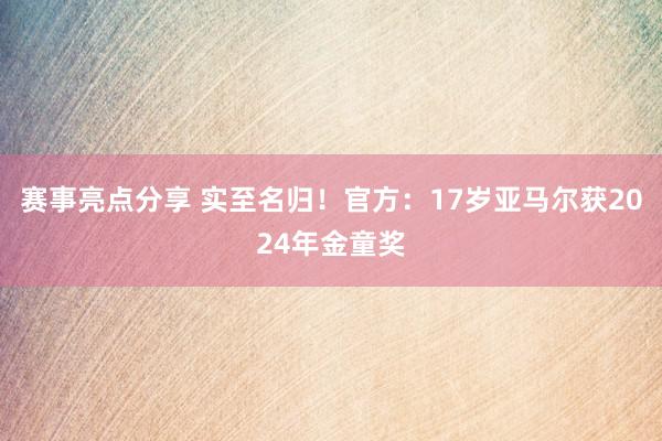 赛事亮点分享 实至名归！官方：17岁亚马尔获2024年金童奖