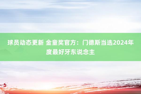 球员动态更新 金童奖官方：门德斯当选2024年度最好牙东说念主