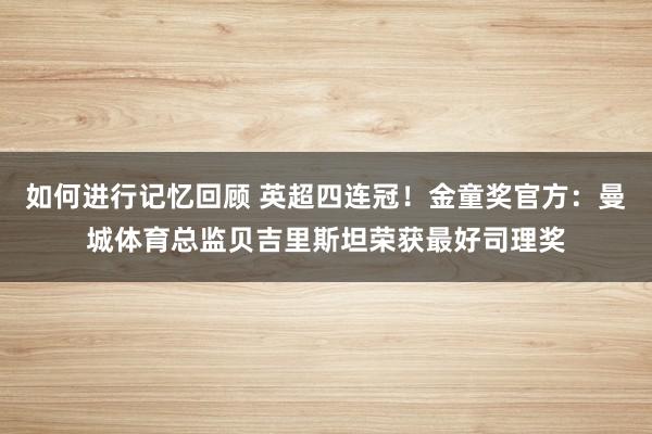 如何进行记忆回顾 英超四连冠！金童奖官方：曼城体育总监贝吉里斯坦荣获最好司理奖