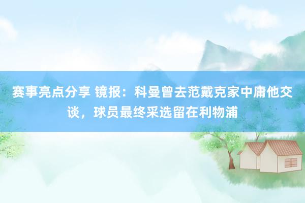 赛事亮点分享 镜报：科曼曾去范戴克家中庸他交谈，球员最终采选留在利物浦