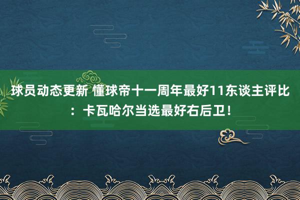 球员动态更新 懂球帝十一周年最好11东谈主评比：卡瓦哈尔当选最好右后卫！