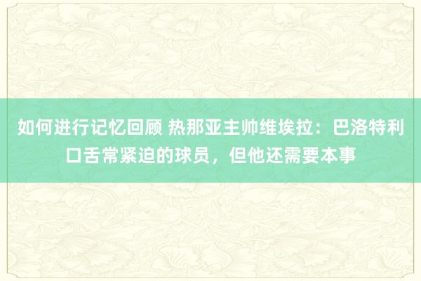 如何进行记忆回顾 热那亚主帅维埃拉：巴洛特利口舌常紧迫的球员，但他还需要本事