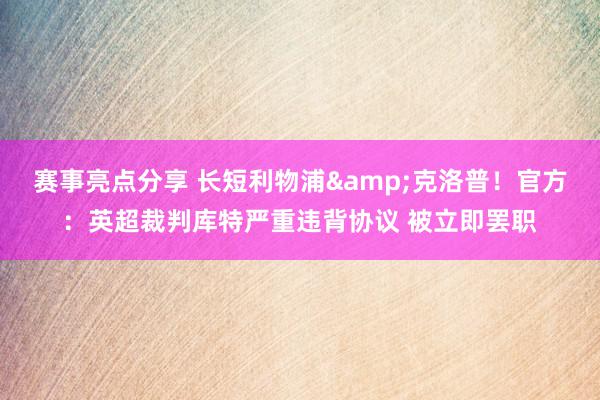 赛事亮点分享 长短利物浦&克洛普！官方：英超裁判库特严重违背协议 被立即罢职