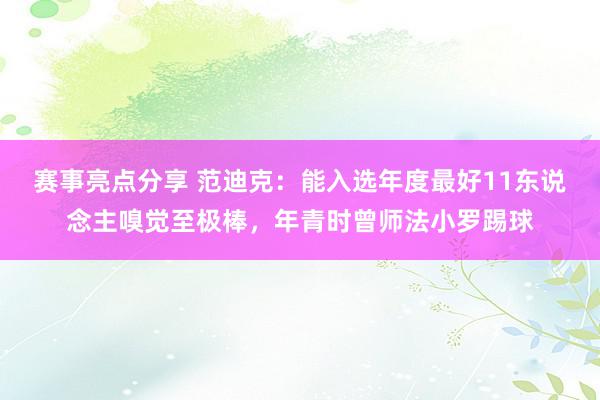 赛事亮点分享 范迪克：能入选年度最好11东说念主嗅觉至极棒，年青时曾师法小罗踢球