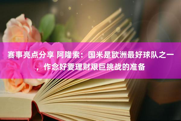 赛事亮点分享 阿隆索：国米是欧洲最好球队之一，作念好要理财艰巨挑战的准备