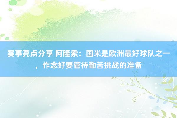 赛事亮点分享 阿隆索：国米是欧洲最好球队之一，作念好要管待勤苦挑战的准备