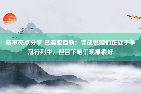 赛事亮点分享 巴迪亚西勒：弗成说咱们正处于争冠行列中，但目下咱们现象很好