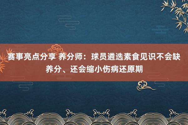 赛事亮点分享 养分师：球员遴选素食见识不会缺养分、还会缩小伤病还原期