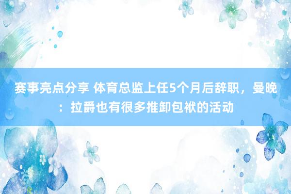 赛事亮点分享 体育总监上任5个月后辞职，曼晚：拉爵也有很多推卸包袱的活动