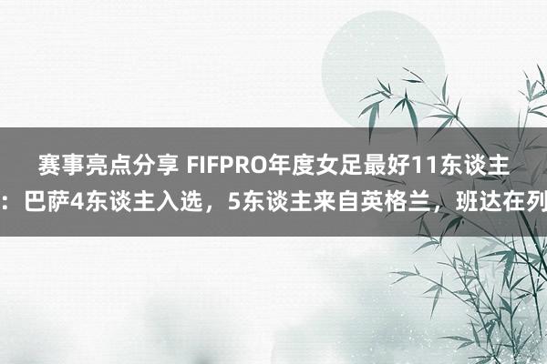 赛事亮点分享 FIFPRO年度女足最好11东谈主：巴萨4东谈主入选，5东谈主来自英格兰，班达在列