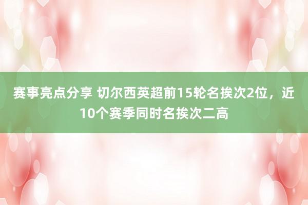 赛事亮点分享 切尔西英超前15轮名挨次2位，近10个赛季同时名挨次二高