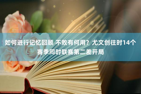 如何进行记忆回顾 不败有何用？尤文创往时14个赛季同时联赛第二差开局