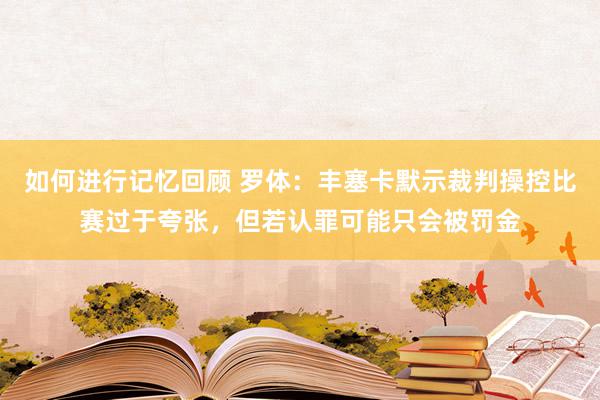 如何进行记忆回顾 罗体：丰塞卡默示裁判操控比赛过于夸张，但若认罪可能只会被罚金