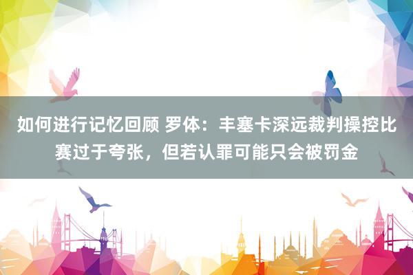 如何进行记忆回顾 罗体：丰塞卡深远裁判操控比赛过于夸张，但若认罪可能只会被罚金