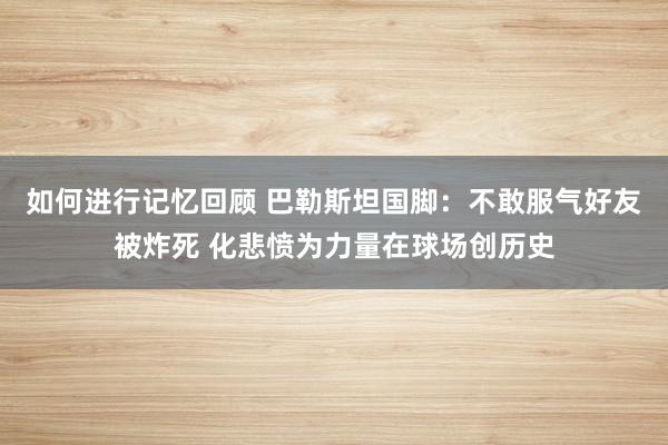 如何进行记忆回顾 巴勒斯坦国脚：不敢服气好友被炸死 化悲愤为力量在球场创历史