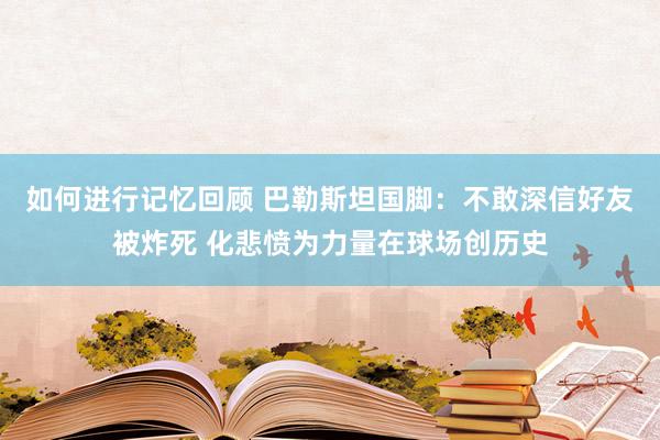 如何进行记忆回顾 巴勒斯坦国脚：不敢深信好友被炸死 化悲愤为力量在球场创历史