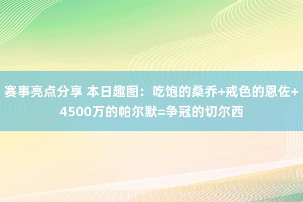 赛事亮点分享 本日趣图：吃饱的桑乔+戒色的恩佐+4500万的帕尔默=争冠的切尔西