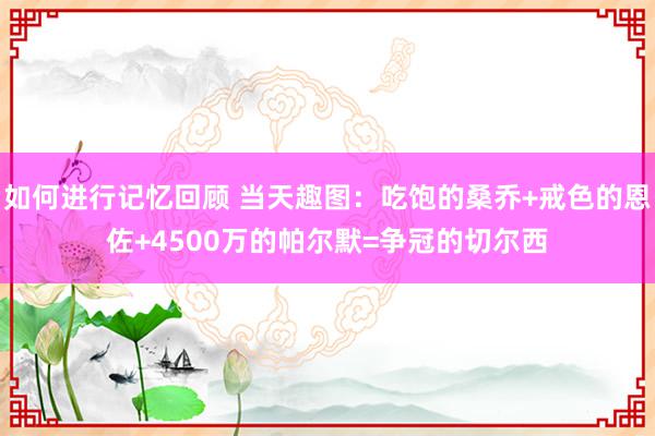 如何进行记忆回顾 当天趣图：吃饱的桑乔+戒色的恩佐+4500万的帕尔默=争冠的切尔西