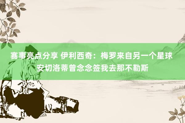 赛事亮点分享 伊利西奇：梅罗来自另一个星球 安切洛蒂曾念念签我去那不勒斯