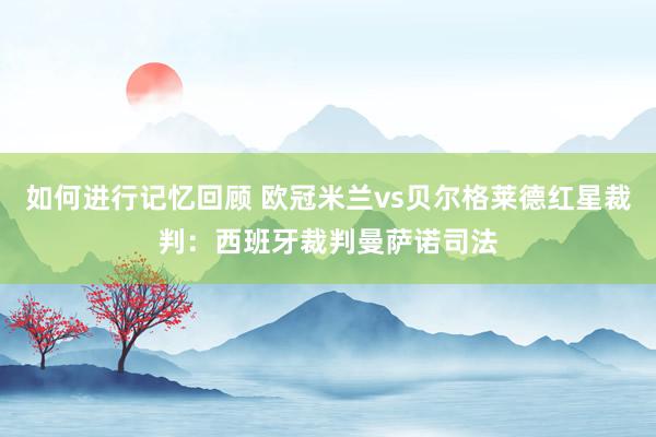 如何进行记忆回顾 欧冠米兰vs贝尔格莱德红星裁判：西班牙裁判曼萨诺司法