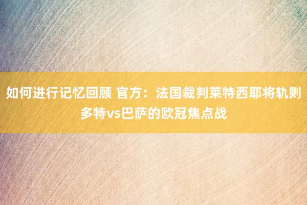 如何进行记忆回顾 官方：法国裁判莱特西耶将轨则多特vs巴萨的欧冠焦点战