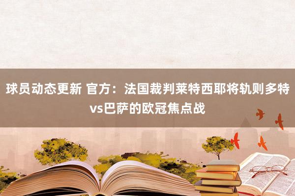 球员动态更新 官方：法国裁判莱特西耶将轨则多特vs巴萨的欧冠焦点战