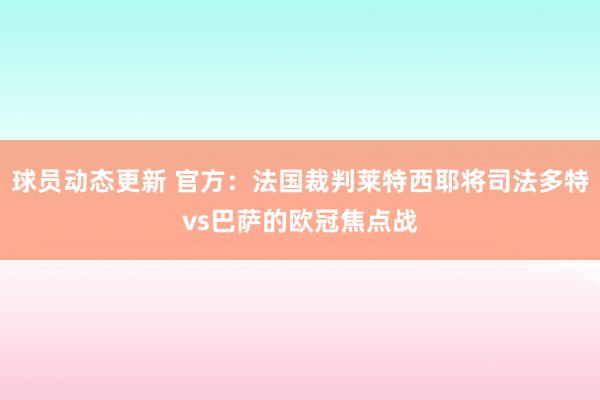 球员动态更新 官方：法国裁判莱特西耶将司法多特vs巴萨的欧冠焦点战