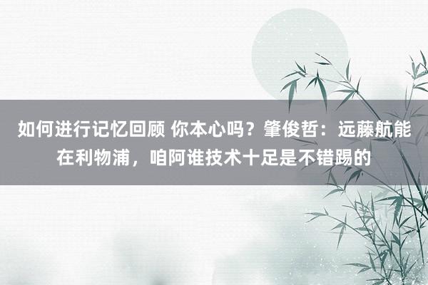 如何进行记忆回顾 你本心吗？肇俊哲：远藤航能在利物浦，咱阿谁技术十足是不错踢的