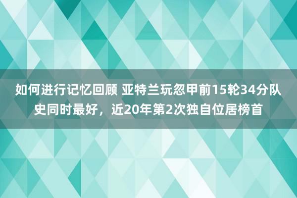 如何进行记忆回顾 亚特兰玩忽甲前15轮34分队史同时最好，近20年第2次独自位居榜首