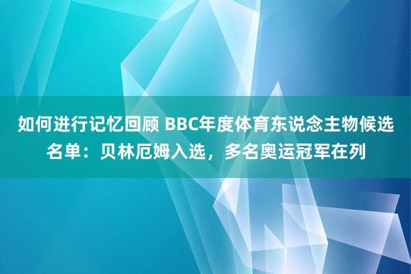 如何进行记忆回顾 BBC年度体育东说念主物候选名单：贝林厄姆入选，多名奥运冠军在列