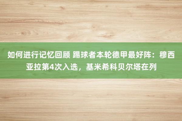 如何进行记忆回顾 踢球者本轮德甲最好阵：穆西亚拉第4次入选，基米希科贝尔塔在列