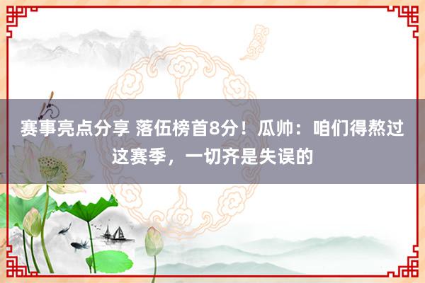 赛事亮点分享 落伍榜首8分！瓜帅：咱们得熬过这赛季，一切齐是失误的