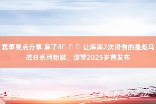 赛事亮点分享 麻了😂让库库2次滑倒的是彪马改日系列新鞋，瞻望2025岁首发布