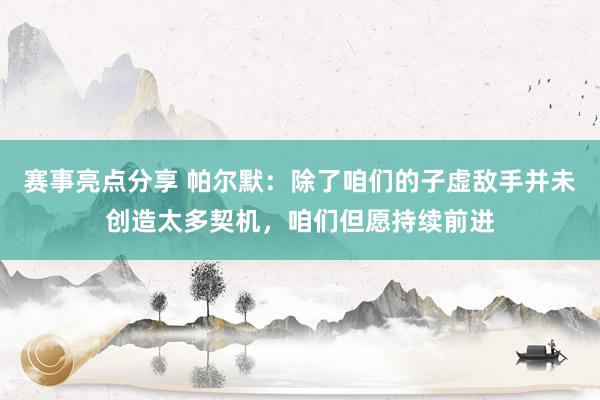 赛事亮点分享 帕尔默：除了咱们的子虚敌手并未创造太多契机，咱们但愿持续前进