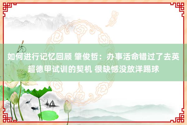 如何进行记忆回顾 肇俊哲：办事活命错过了去英超德甲试训的契机 很缺憾没放洋踢球