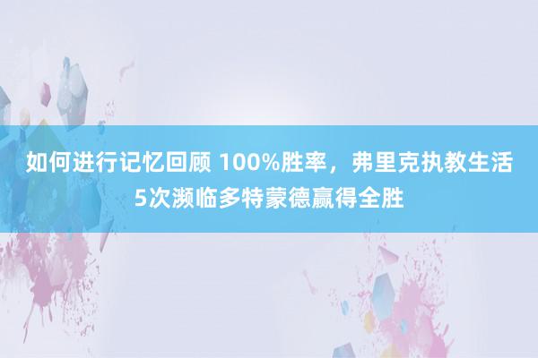 如何进行记忆回顾 100%胜率，弗里克执教生活5次濒临多特蒙德赢得全胜