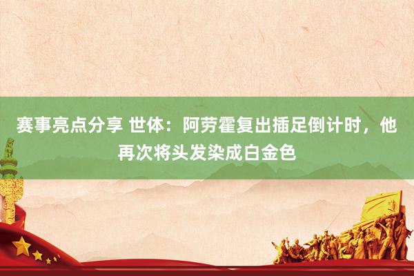 赛事亮点分享 世体：阿劳霍复出插足倒计时，他再次将头发染成白金色