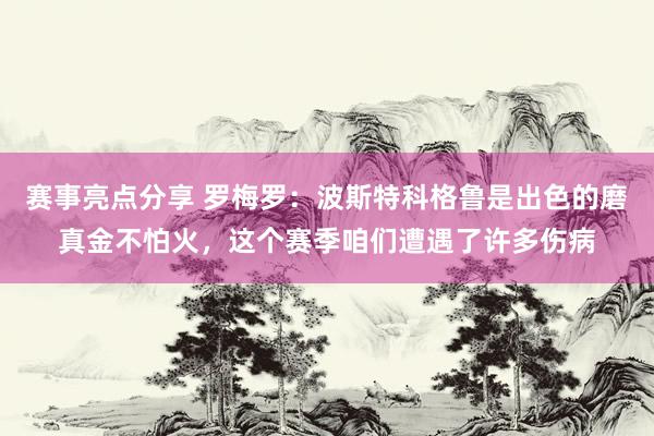 赛事亮点分享 罗梅罗：波斯特科格鲁是出色的磨真金不怕火，这个赛季咱们遭遇了许多伤病