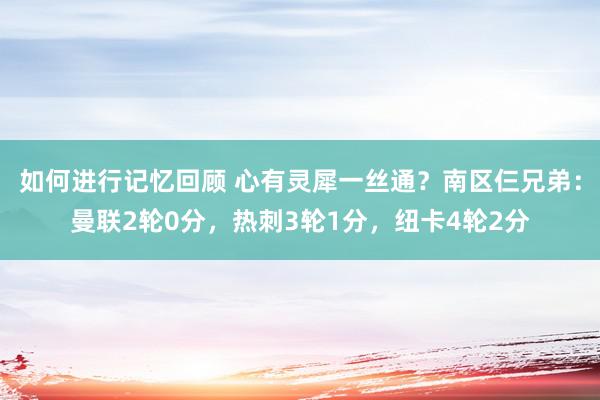 如何进行记忆回顾 心有灵犀一丝通？南区仨兄弟：曼联2轮0分，热刺3轮1分，纽卡4轮2分