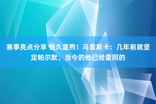 赛事亮点分享 恒久温煦！马雷斯卡：几年前就坚定帕尔默，当今的他已经雷同的