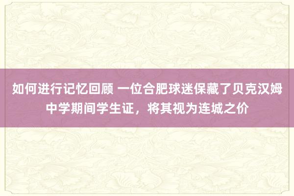 如何进行记忆回顾 一位合肥球迷保藏了贝克汉姆中学期间学生证，将其视为连城之价