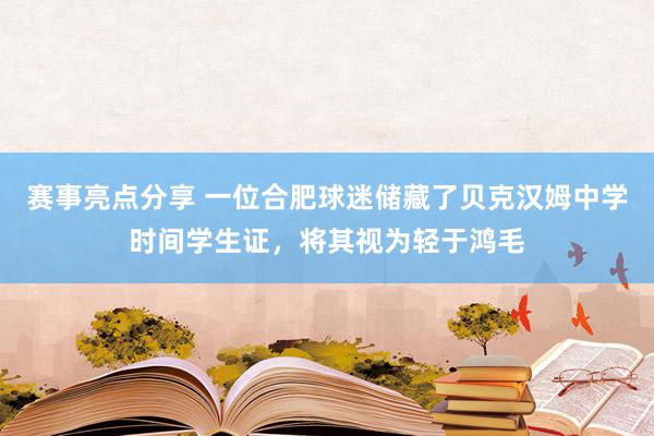 赛事亮点分享 一位合肥球迷储藏了贝克汉姆中学时间学生证，将其视为轻于鸿毛