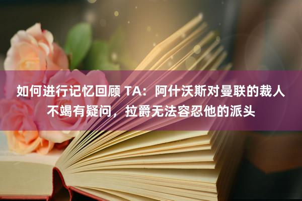 如何进行记忆回顾 TA：阿什沃斯对曼联的裁人不竭有疑问，拉爵无法容忍他的派头